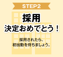 STEP2 採用 決定おめでとう！ 採用されたら初出勤を待ちましょう。